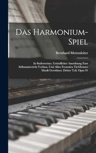 Das Harmonium-Spiel In Stufenweiser, Gründlicher Anordnung Zum Selbstunterricht Verfasst, Und Allen Freunden Tief-Ernster Musik Gewidmet. Dritter Teil. Opus 91