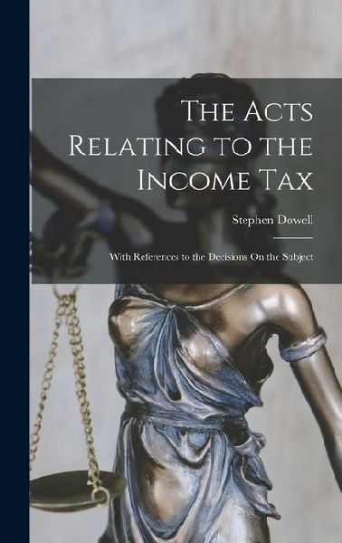 The Acts Relating to the Income Tax: With References to the Decisions On the Subject