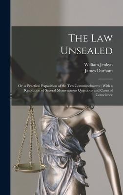 The Law Unsealed: Or, a Practical Exposition of the Ten Commandments; With a Resolution of Several Momentuous Questions and Cases of Conscience