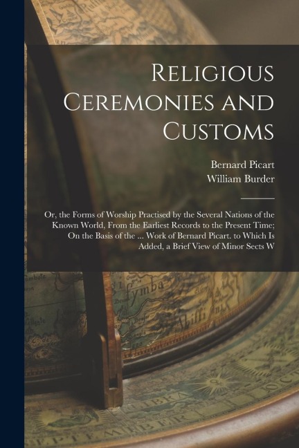Religious Ceremonies and Customs: Or, the Forms of Worship Practised by the Several Nations of the Known World, From the Earliest Records to the Prese