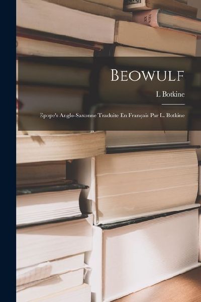 Beowulf: Epopes Anglo-Saxonne Traduite En Français Par L. Botkine