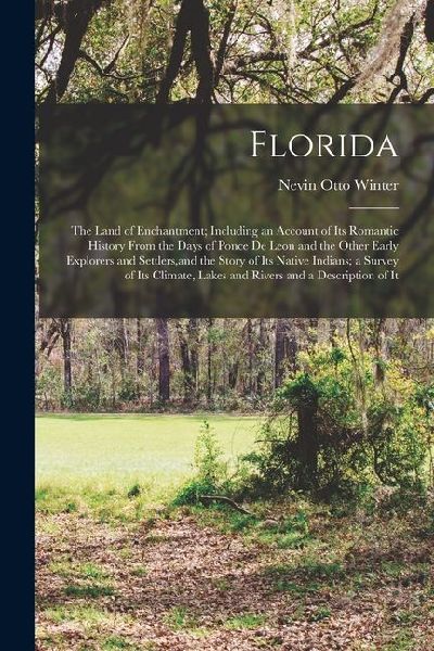 Florida: The Land of Enchantment; Including an Account of Its Romantic History From the Days of Ponce De Leon and the Other Ear
