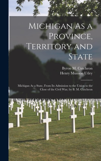 Michigan As a Province, Territory and State: Michigan As a State, From Its Admission to the Union to the Close of the Civil War, by B. M. Cutcheon