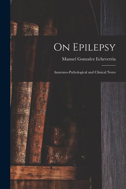 On Epilepsy: Anatomo-Pathological and Clinical Notes