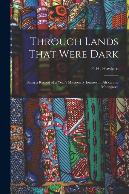Through Lands That Were Dark: Being a Record of a Year's Missionary Journey in Africa and Madagasca