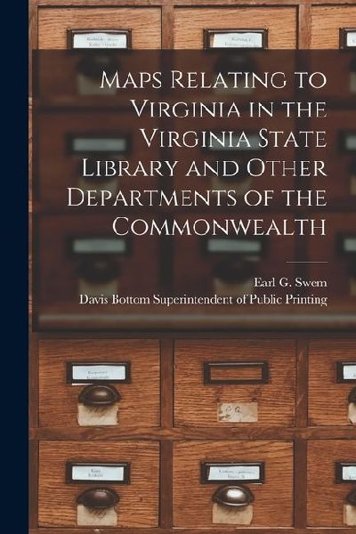 Maps Relating to Virginia in the Virginia State Library and Other Departments of the Commonwealth