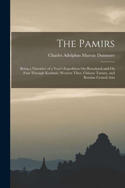 The Pamirs: Being a Narrative of a Year's Expedition On Horseback and On Foot Through Kashmir, Western Tibet, Chinese Tartary, and Russian Central Asia