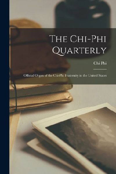 The Chi-Phi Quarterly: Official Organ of the Chi-Phi Fraternity in the United States