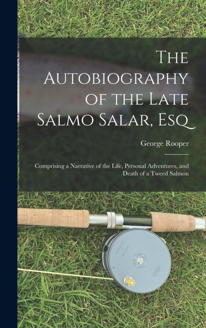 The Autobiography of the Late Salmo Salar, Esq: Comprising a Narrative of the Life, Personal Adventures, and Death of a Tweed Salmon