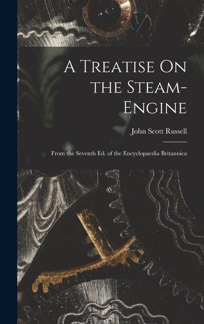 A Treatise On the Steam-Engine: From the Seventh Ed. of the Encyclopaedia Britannica
