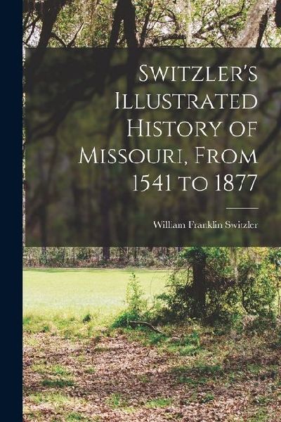 Switzlers Illustrated History of Missouri, From 1541 to 1877