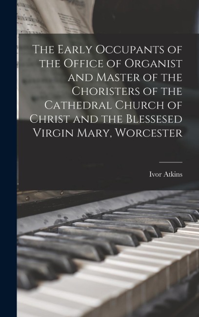 The Early Occupants of the Office of Organist and Master of the Choristers of the Cathedral Church of Christ and the Blessesed Virgin Mary, Worcester
