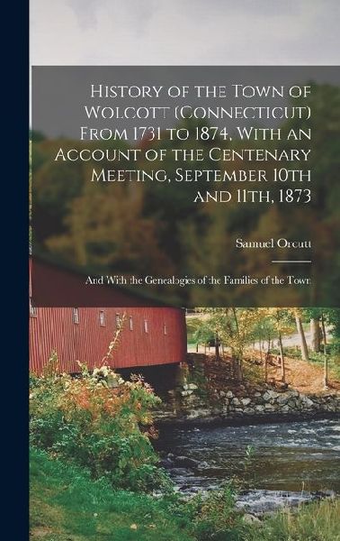 History of the Town of Wolcott (Connecticut) From 1731 to 1874, With an Account of the Centenary Meeting, September 10th and 11th, 1873; and With the