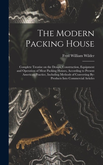 The Modern Packing House; Complete Treatise on the Design, Construction, Equipment and Operation of Meat Packing Houses, According to Present American