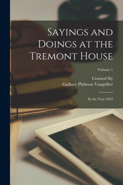 Sayings and Doings at the Tremont House: In the Year 1832; Volume 1