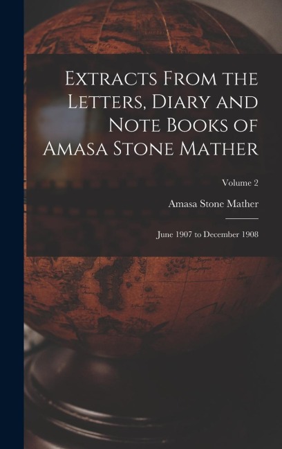 Extracts From the Letters, Diary and Note Books of Amasa Stone Mather: June 1907 to December 1908; Volume 2
