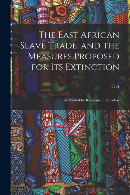The East African Slave Trade, and the Measures Proposed for its Extinction: As Viewed by Residents in Zanzibar