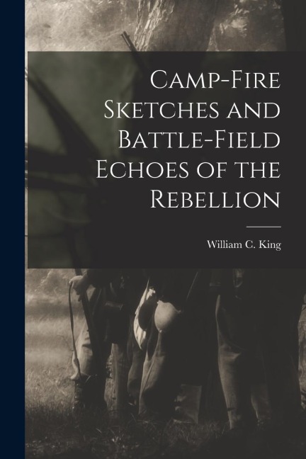Camp-fire Sketches and Battle-field Echoes of the Rebellion