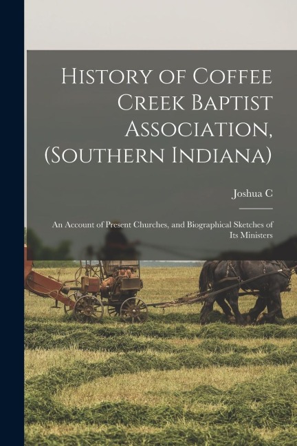 History of Coffee Creek Baptist Association, (Southern Indiana): An Account of Present Churches, and Biographical Sketches of its Ministers