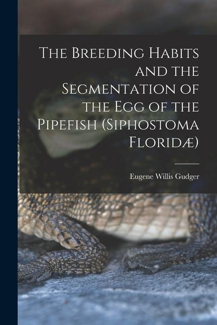 The Breeding Habits and the Segmentation of the egg of the Pipefish (Siphostoma Floridæ)