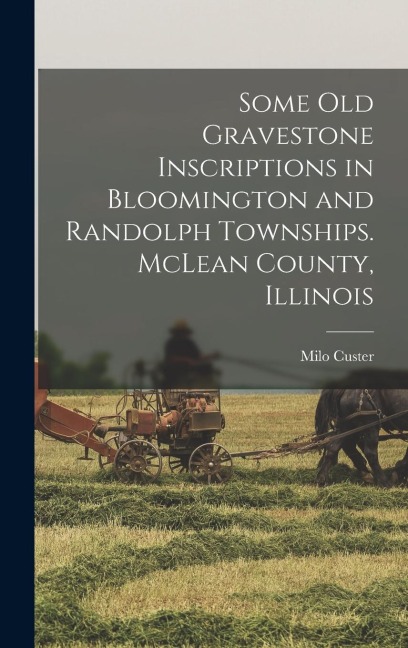 Some old Gravestone Inscriptions in Bloomington and Randolph Townships. McLean County, Illinois