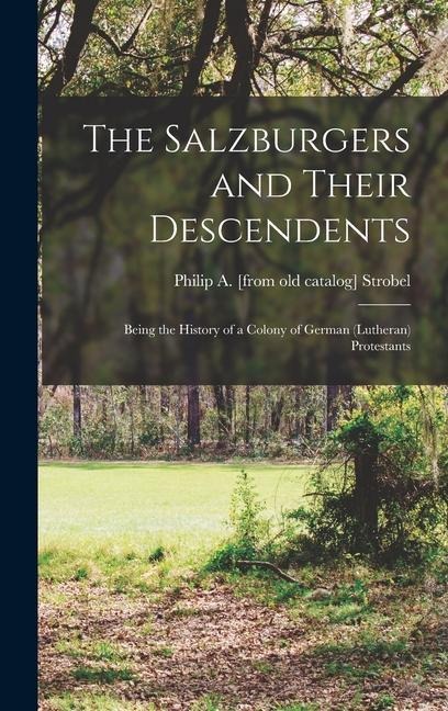 The Salzburgers and Their Descendents: Being the History of a Colony of German (Lutheran) Protestants