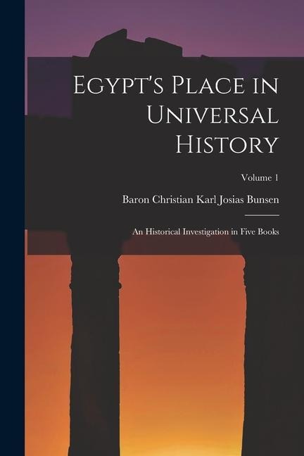 Egypts Place in Universal History: An Historical Investigation in Five Books; Volume 1