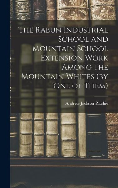 The Rabun Industrial School and Mountain School Extension Work Among the Mountain Whites (by one of Them)