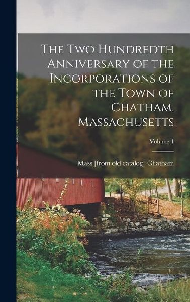 The two Hundredth Anniversary of the Incorporations of the Town of Chatham, Massachusetts; Volume 1