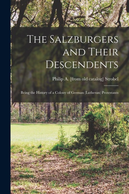 The Salzburgers and Their Descendents: Being the History of a Colony of German (Lutheran) Protestants