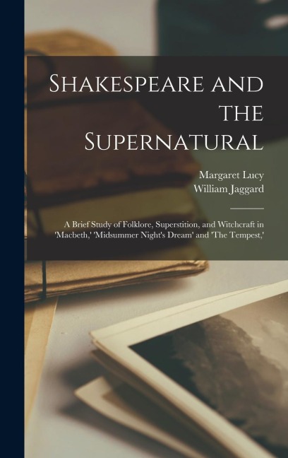 Shakespeare and the Supernatural; a Brief Study of Folklore, Superstition, and Witchcraft in Macbeth,  Midsummer Nights Dream and The Tempest, 