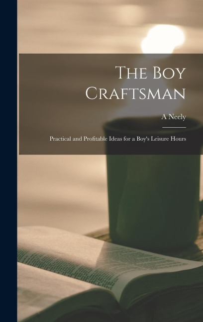 The boy Craftsman; Practical and Profitable Ideas for a Boy's Leisure Hours