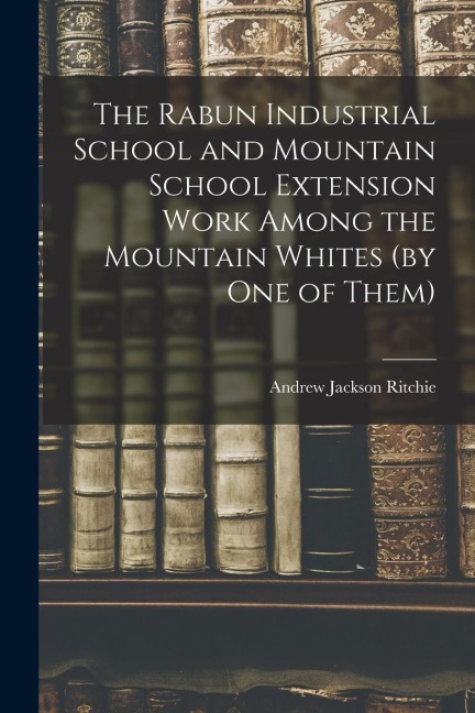 The Rabun Industrial School and Mountain School Extension Work Among the Mountain Whites (by one of Them)