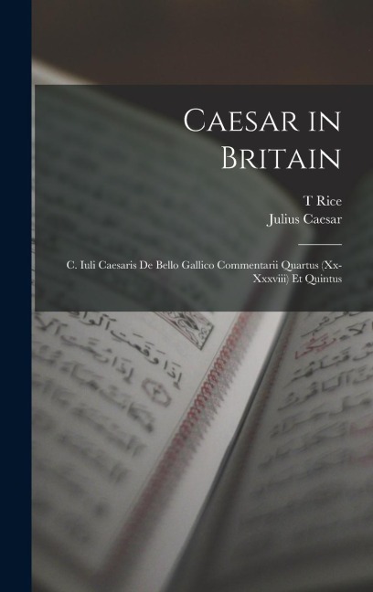 Caesar in Britain: C. Iuli Caesaris de Bello Gallico Commentarii Quartus (xx-xxxviii) et Quintus