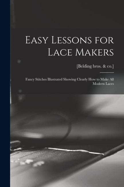 Easy Lessons for Lace Makers: Fancy Stitches Illustrated Showing Clearly how to Make all Modern Laces