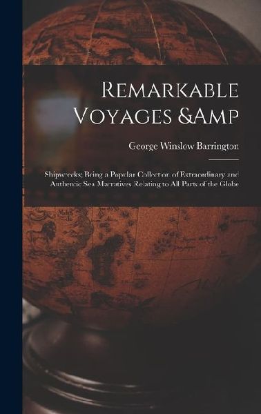 Remarkable Voyages & Shipwrecks; Being a Popular Collection of Extraordinary and Authentic sea Marratives Relating to all Parts of the Globe