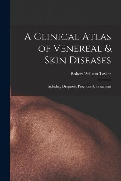 A Clinical Atlas of Venereal & Skin Diseases: Including Diagnosis, Prognosis & Treatment
