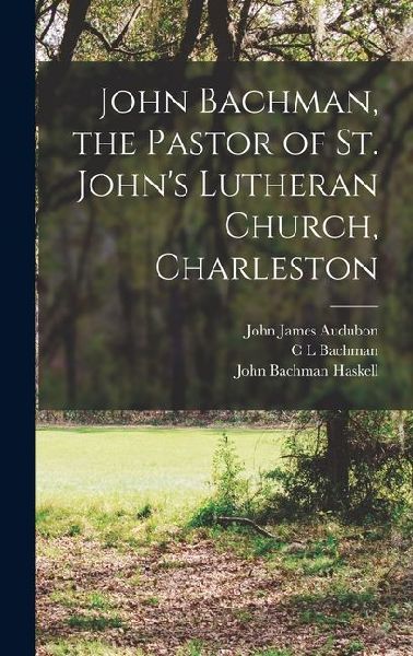 John Bachman, the Pastor of St. Johns Lutheran Church, Charleston