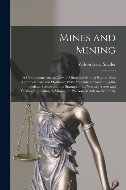 Mines and Mining; a Commentary on the law of Mines and Mining Rights, Both Common law and Statutory; With Appendices Containing the Federal Statute an