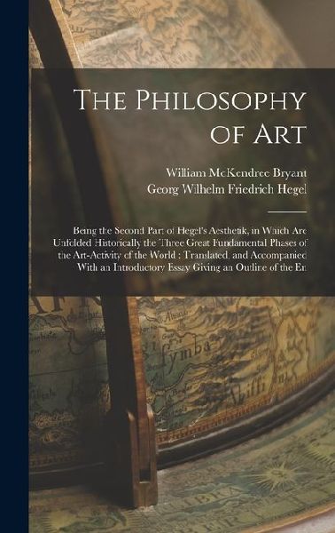 The Philosophy of Art: Being the Second Part of Hegel's Aesthetik, in Which are Unfolded Historically the Three Great Fundamental Phases of t