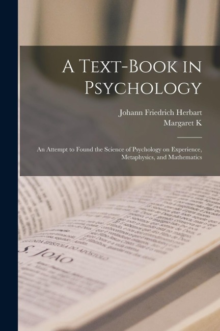 A Text-book in Psychology; an Attempt to Found the Science of Psychology on Experience, Metaphysics, and Mathematics