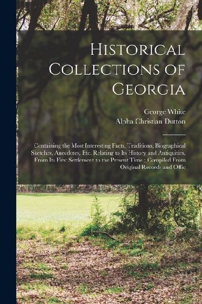 Historical Collections of Georgia: Containing the Most Interesting Facts, Traditions, Biographical Sketches, Anecdotes, etc. Relating to its History a