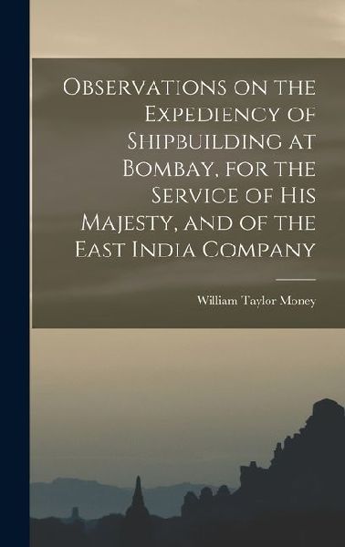 Observations on the Expediency of Shipbuilding at Bombay, for the Service of His Majesty, and of the East India Company
