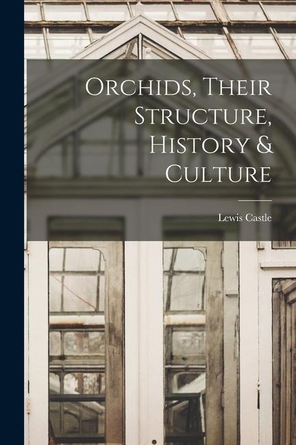Orchids, Their Structure, History & Culture