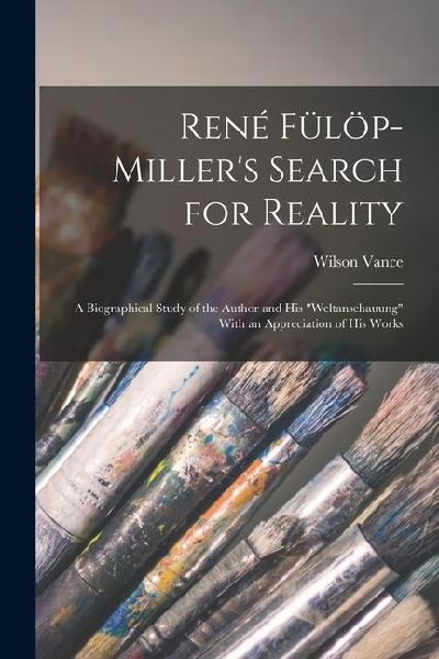 René Fülöp-Miller's Search for Reality; a Biographical Study of the Author and his "Weltanschauung" With an Appreciation of his Works