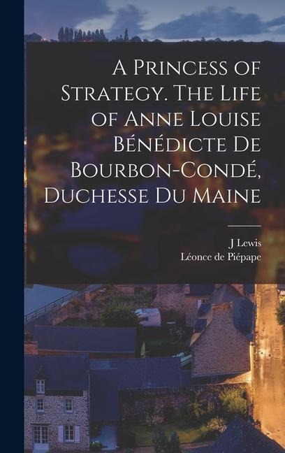 A Princess of Strategy. The Life of Anne Louise Bénédicte de Bourbon-Condé, Duchesse du Maine