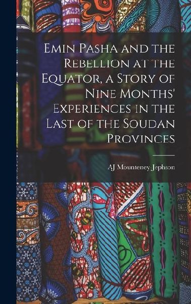 Emin Pasha and the Rebellion at the Equator, a Story of Nine Months' Experiences in the Last of the Soudan Provinces