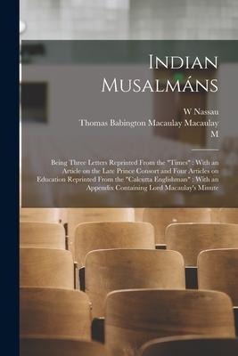Indian Musalmáns: Being Three Letters Reprinted From the "Times" With an Article on the Late Prince Consort and Four Articles on Educati