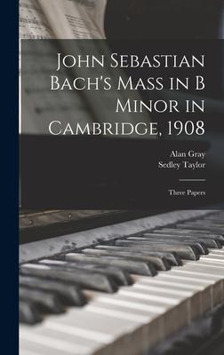 John Sebastian Bachs Mass in B Minor in Cambridge, 1908: Three Papers