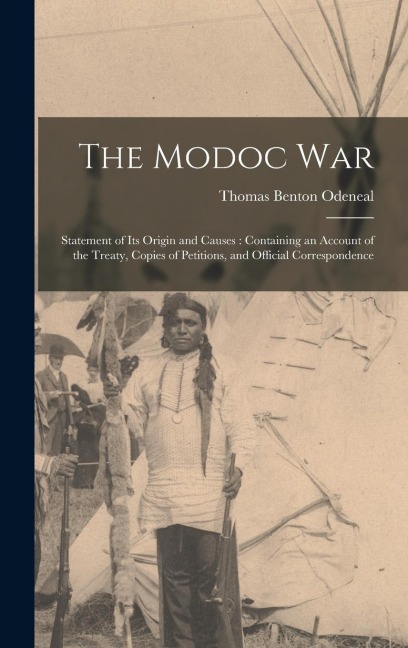 The Modoc War: Statement of its Origin and Causes: Containing an Account of the Treaty, Copies of Petitions, and Official Correspondence